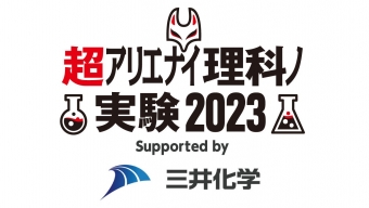 超アリエナイ理科ノ実験2023 Supported by 三井化学